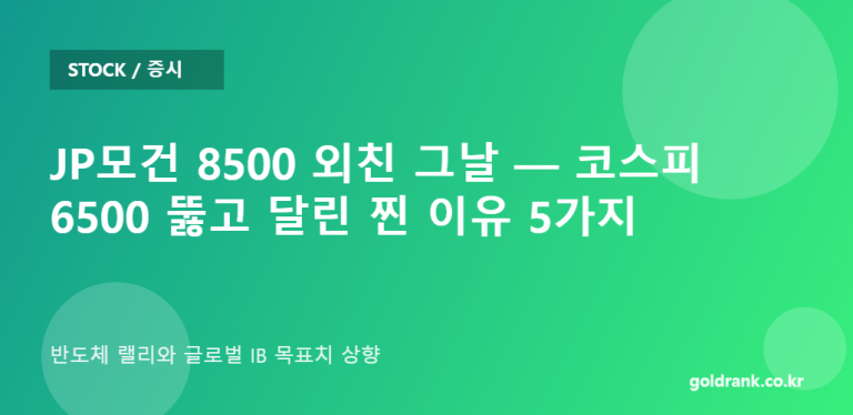 JP모건 8500 외친 그날 — 코스피 6500 뚫고 달린 찐 이유 5가지