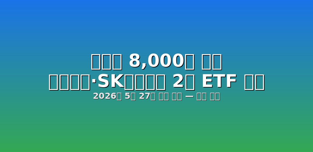 코스피 8,000선 도전, 5월 27일 '삼전닉스' 2배 레버리지 ETF 상장 핵심 정리