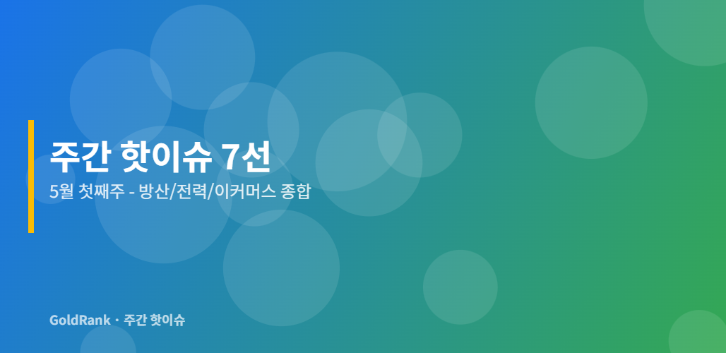 5월 첫째주 주간 핫이슈 7선 방산 전력 이커머스 종합 분석 GoldRank 대표 이미지